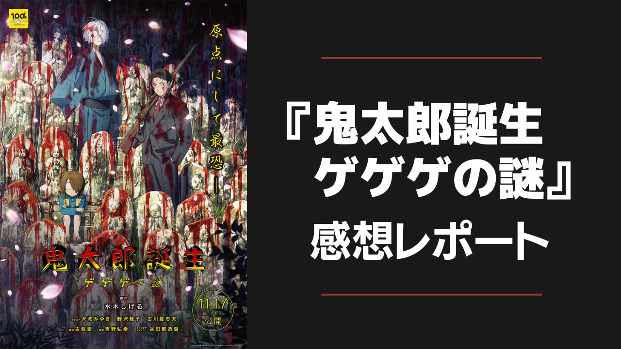 映画『鬼太郎誕生 ゲゲゲの謎』感想レポート！水木＆ゲゲ郎のバディが熱い【ネタバレ注意】