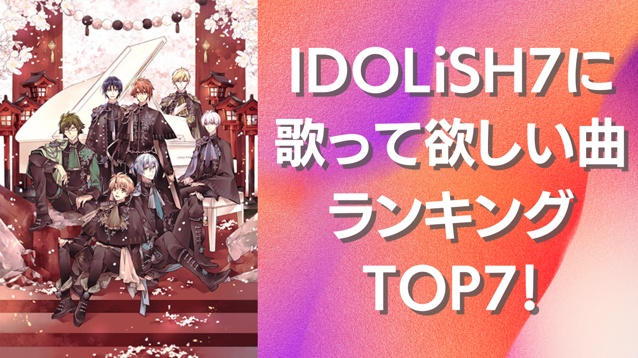 『アイナナ』IDOLiSH7に歌って欲しい曲ランキングTOP7！第1位は胸キュン必至の王道アイドルソング