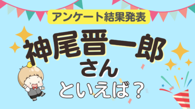 「神尾晋一郎さんといえば？」