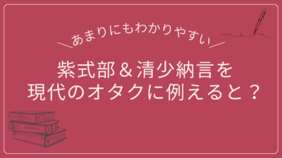 紫式部＆清少納言をオタクに例えると？