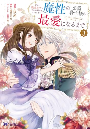 家族に役立たずと言われ続けたわたしが、魔性の公爵騎士様の最愛になるまで(3)