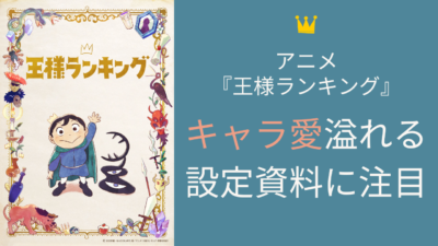 アニメ『王様ランキング』キャラ愛溢れる設定資料