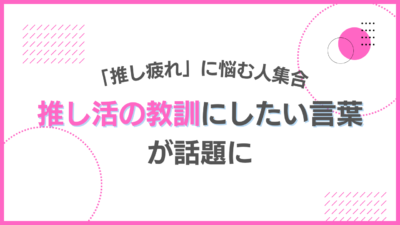 「推し疲れ」に悩む人集合！推し活の教訓にしたい言葉