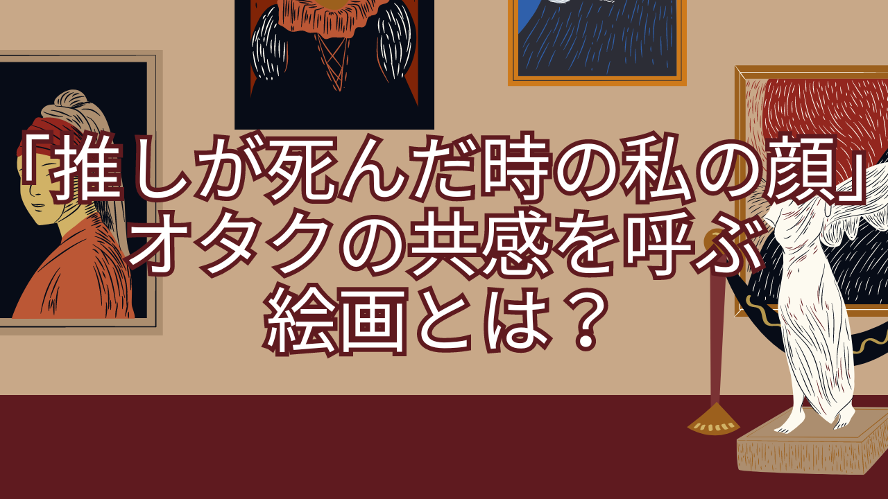 「推しが死んだ時の私の顔」オタクの共感を呼ぶ絵画に「もうそれにしか見えない…」