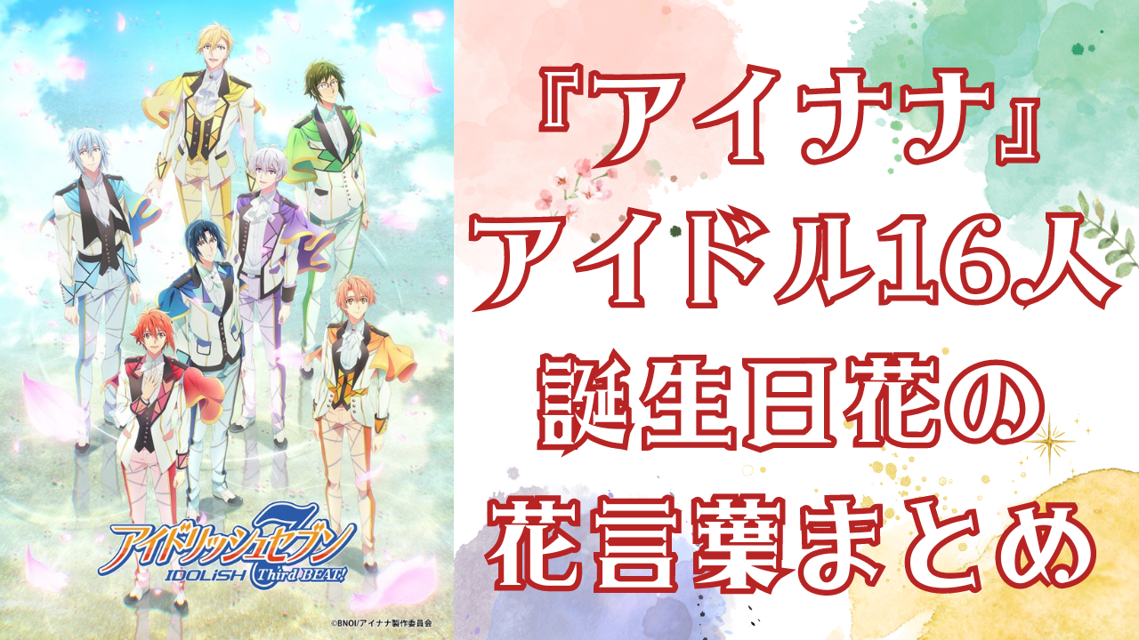 『アイナナ』アイドル16人の誕生花“花言葉まとめ”！ナギはオトメギキョウで「大切な人」