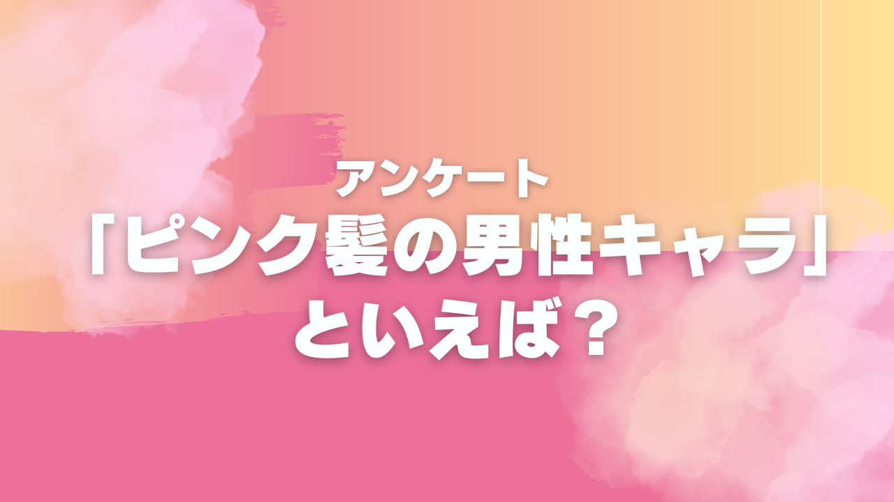 【アンケート】「ピンク髪の男性キャラ」といえば？【2024年版】