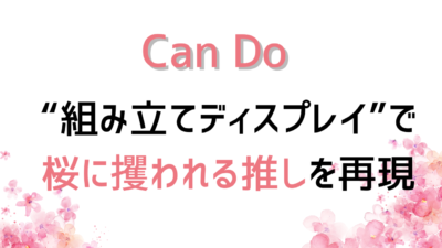 「キャンドゥ」組み立てディスプレイで桜に攫われる推しを再現