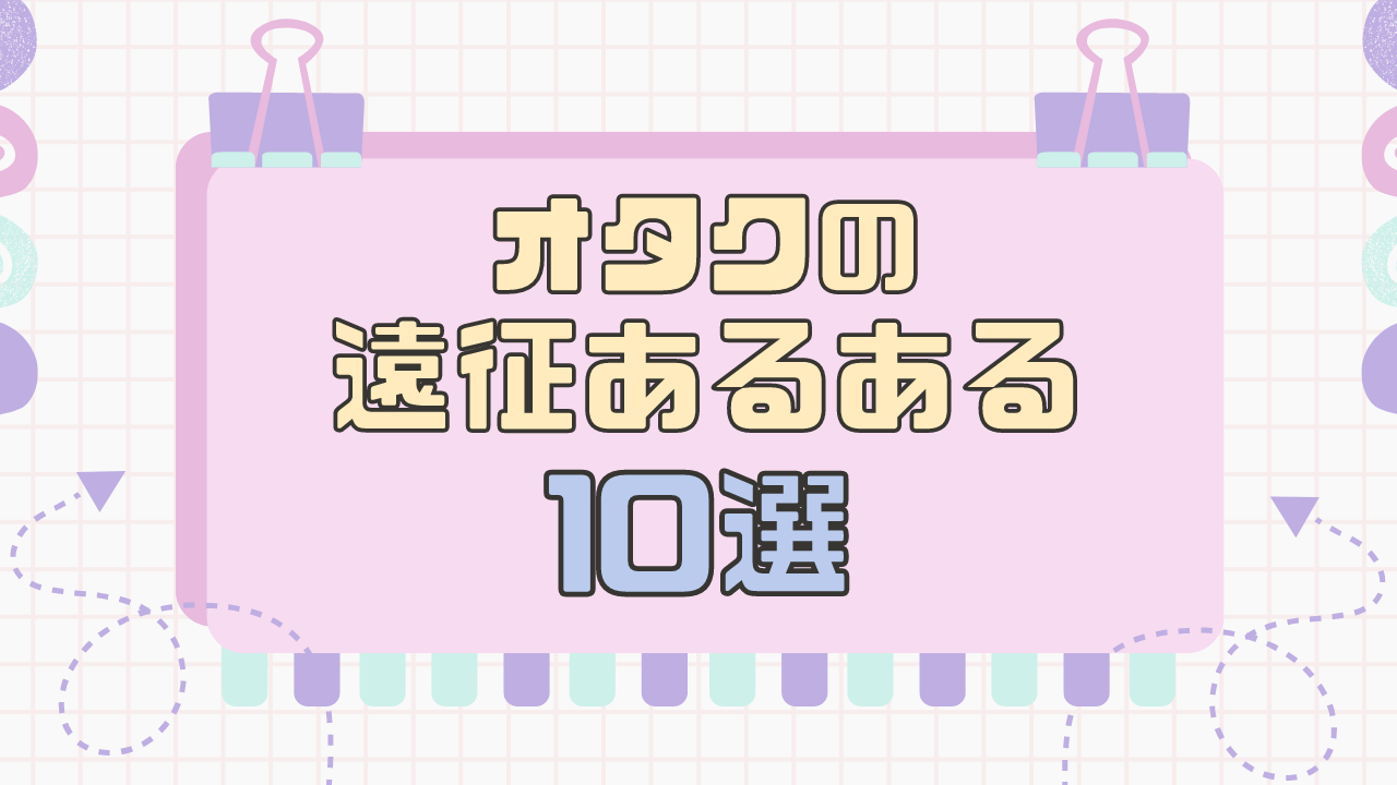 オタクの遠征あるある10選！「忘れ物して現地調達」「ついでに観光する」などわかりみが深い‥‥‥