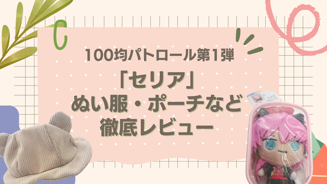 推し活グッズ警察が行く100均パトロール第1弾！「セリア」のぬい服やポーチを徹底レポート