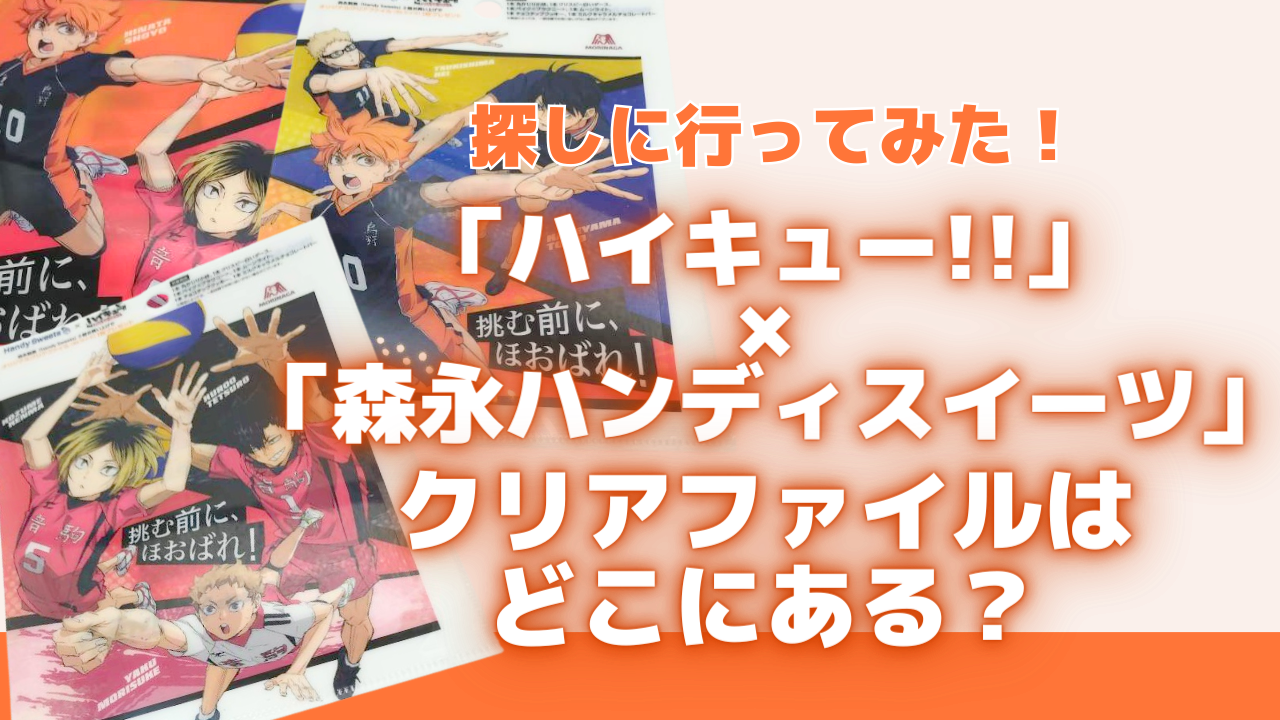 「ハイキュー×森永ハンディスイーツ」クリアファイルはどこにある？実際に5つの店舗に行ってみた