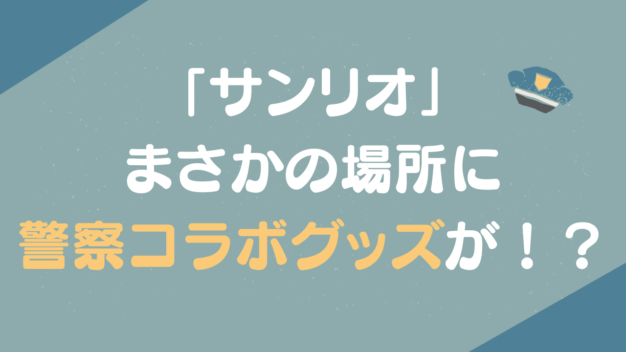 「サンリオ」まさかの場所に警察コラボグッズが！？「免許無くしたらいいんかな？」