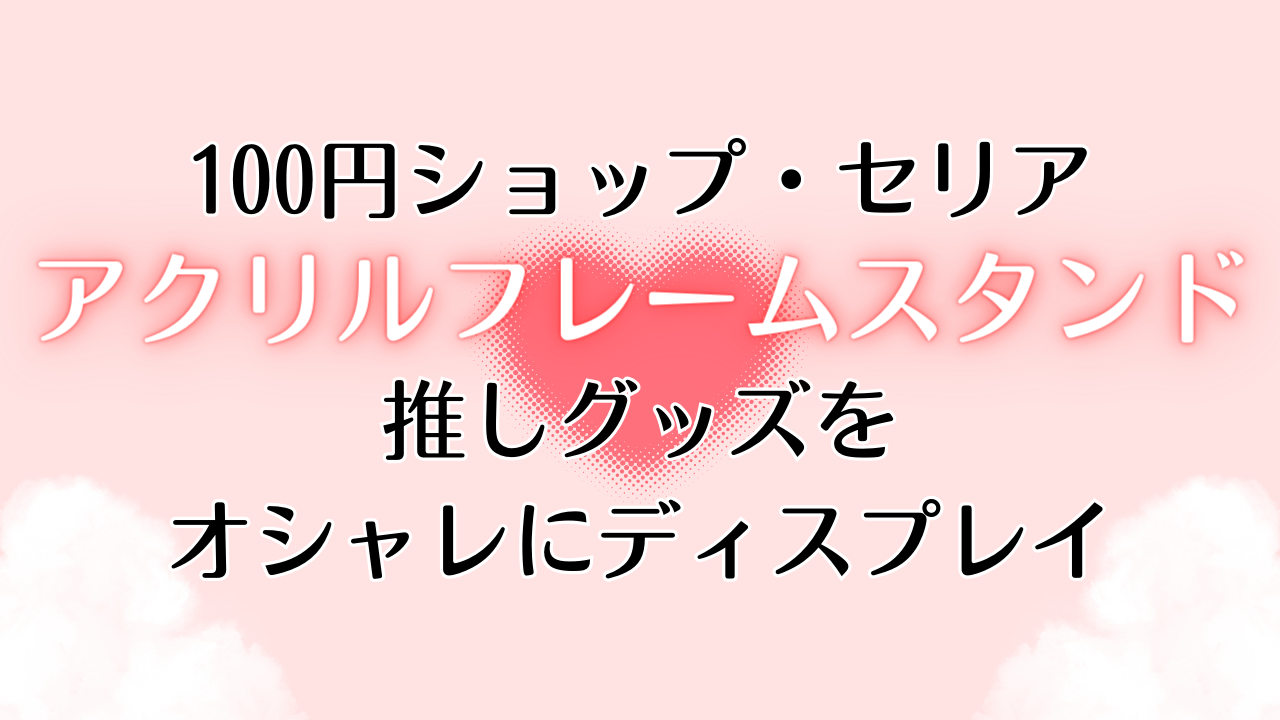 デコり方は無限大！セリアの“アクリルフレームスタンド”で推しグッズをオシャレにディスプレイ