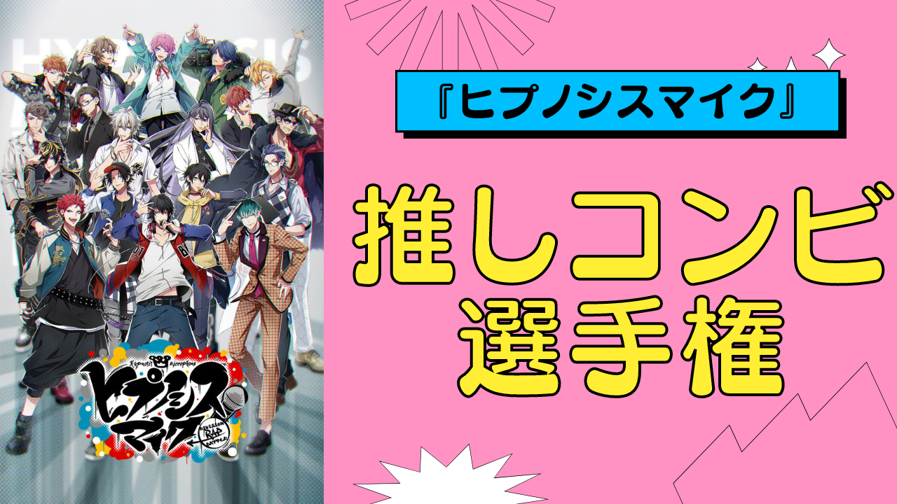 『ヒプノシスマイク』推しコンビ選手権！総勢21名の好きなコンビを教えて【アンケート】