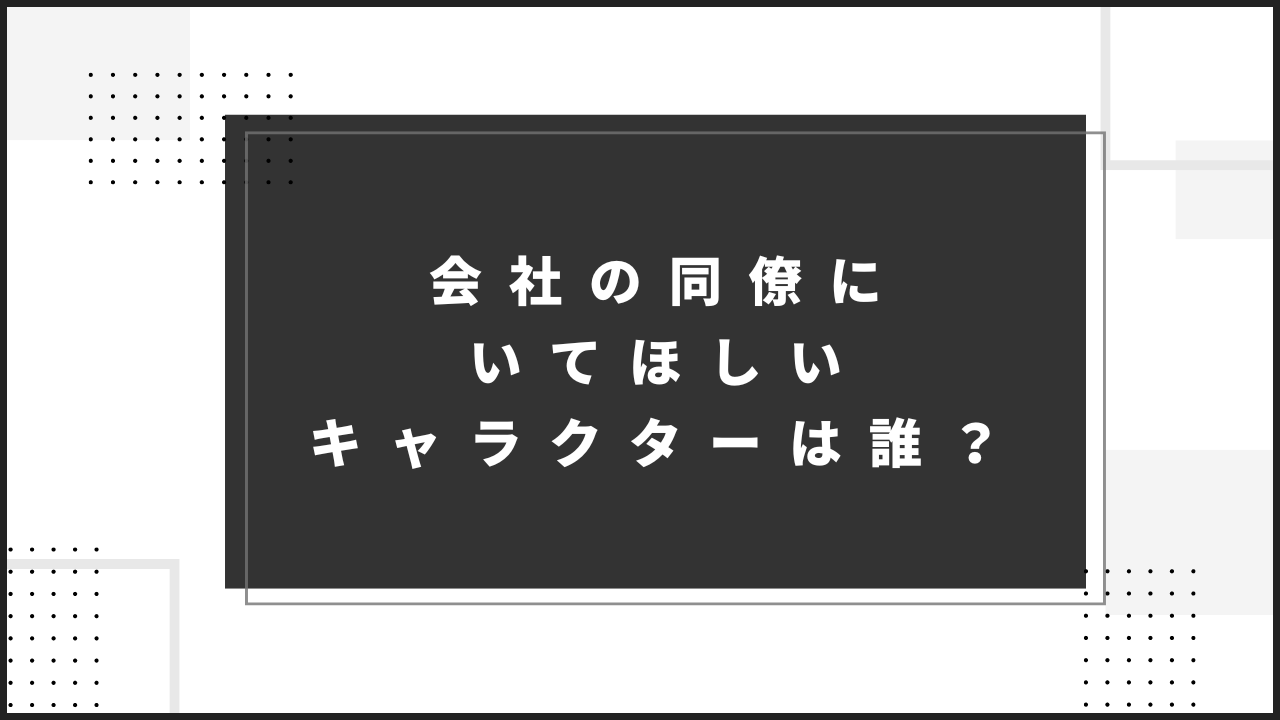 会社の同僚にいてほしいキャラクターは誰？【アンケート】