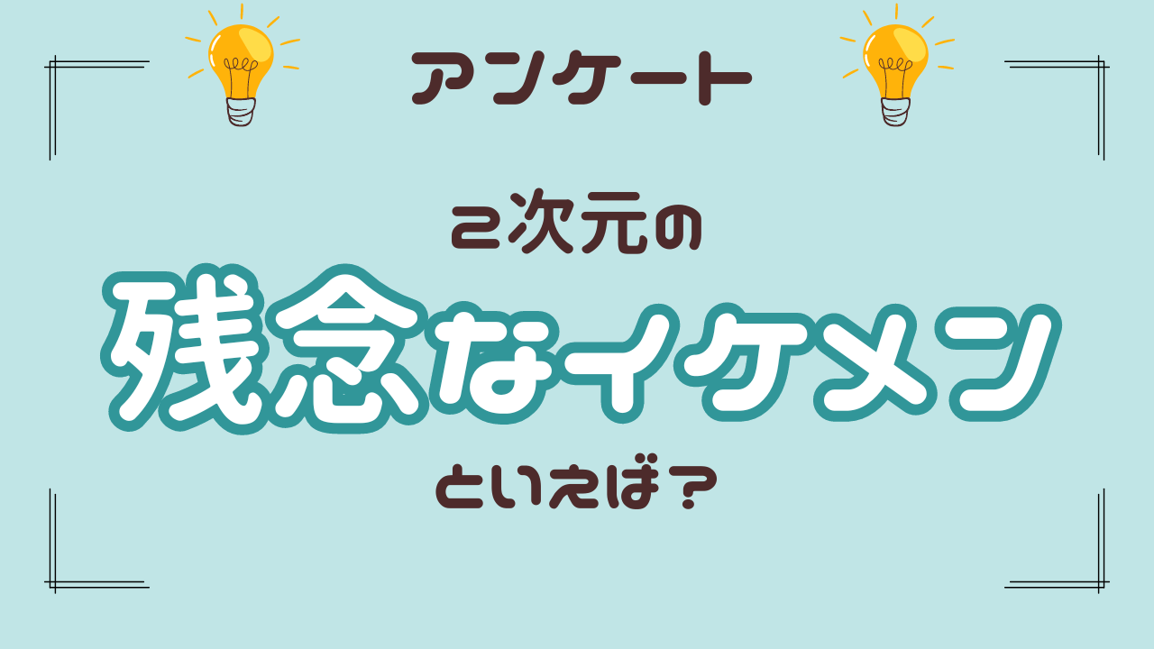 2次元の“残念なイケメン”といえば？【アンケート】