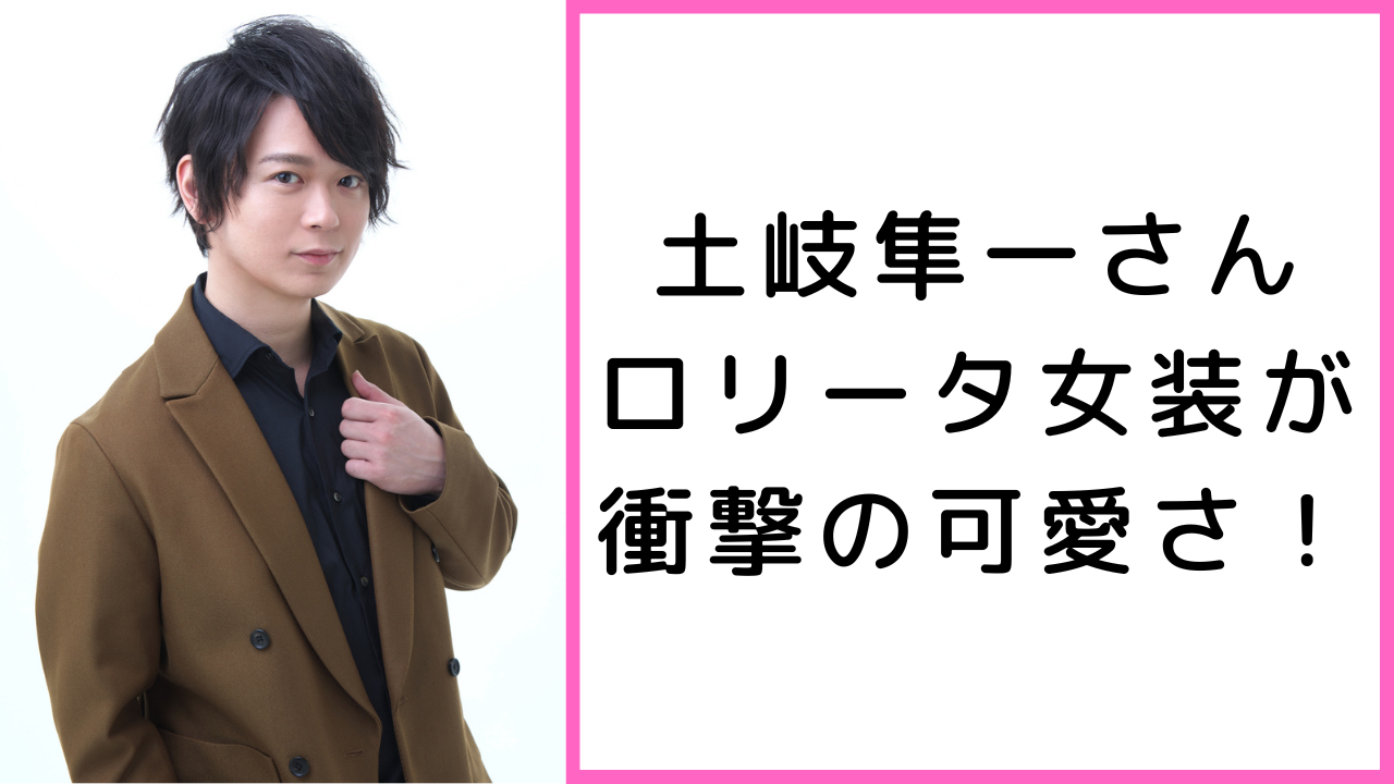 土岐隼一さんのロリータ女装にメロメロ！ぱっちりお目目にふっくらほっぺが儚げ女子そのもの