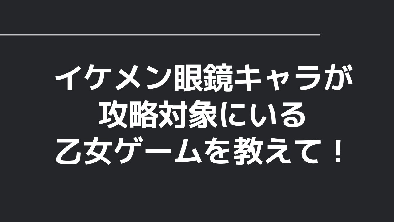 イケメン眼鏡キャラが攻略対象にいる乙女ゲームを教えて！【アンケート】