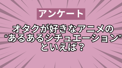 オタクが好きなアニメの“あるあるシチュエーション”といえば？【アンケート】