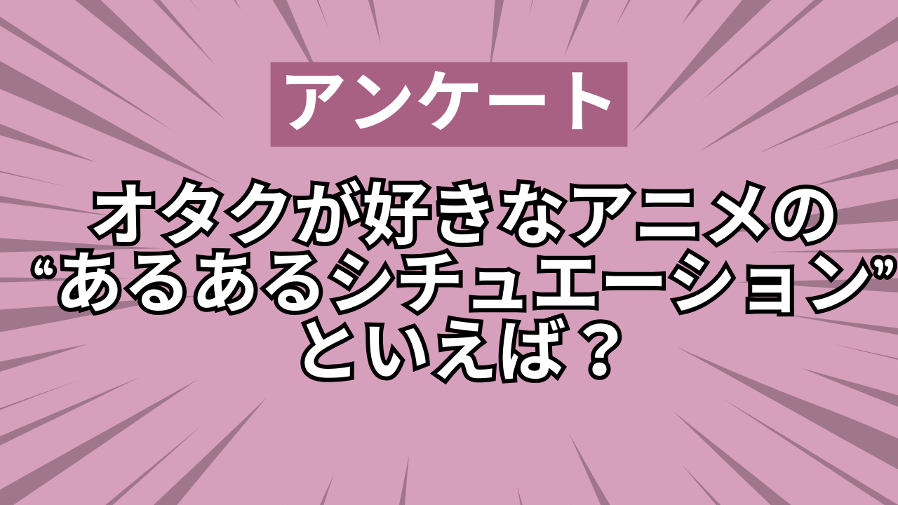 オタクのテンション爆上がり！アニメの“あるあるシチュエーション”といえば？【アンケート】