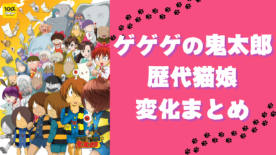 『ゲゲゲの鬼太郎』歴代猫娘変化まとめ