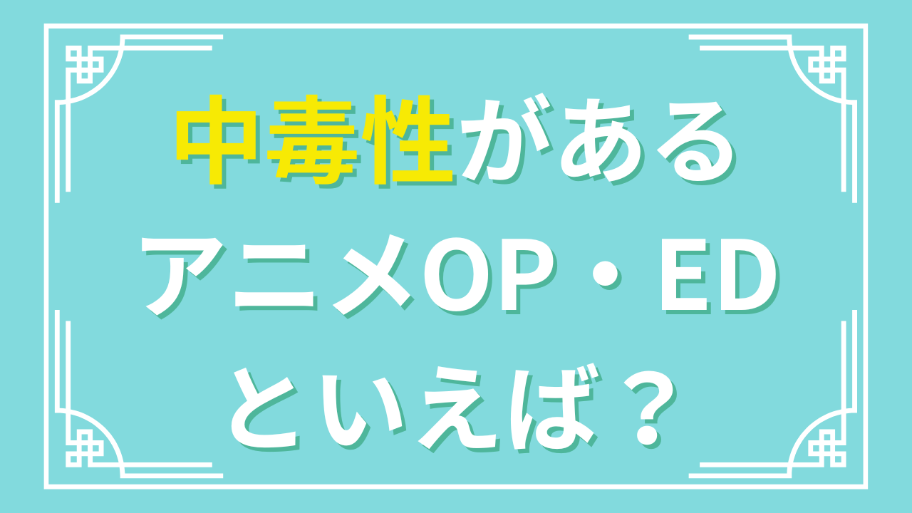 中毒性のあるアニメOP・EDといえば？【アンケート】