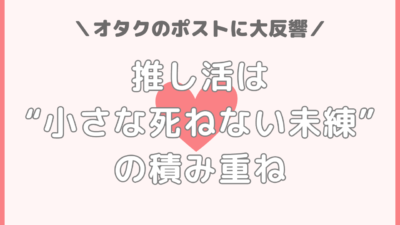 推し活は“小さな死ねない未練”の積み重ね