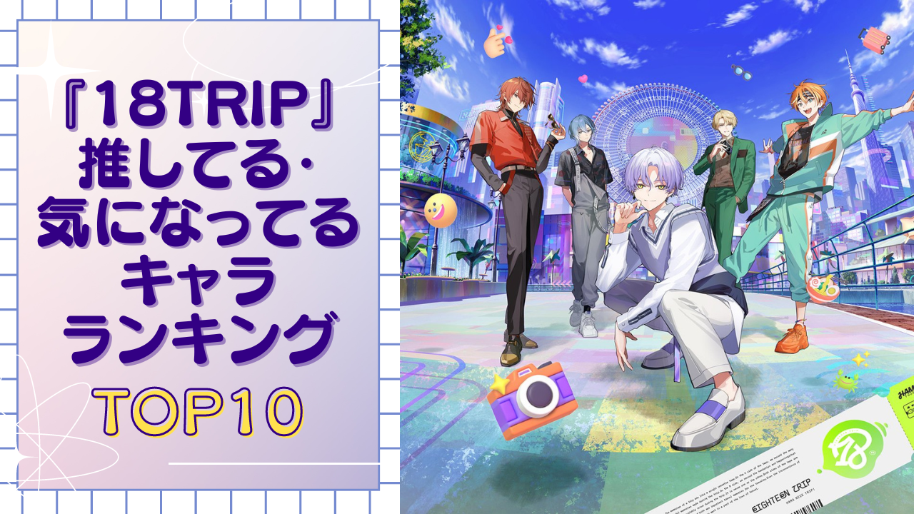 『18TRIP（エイトリ）』リリース直後の気になってる&推してる子ランキングTOP10！1位は癒やし効果があるあの人