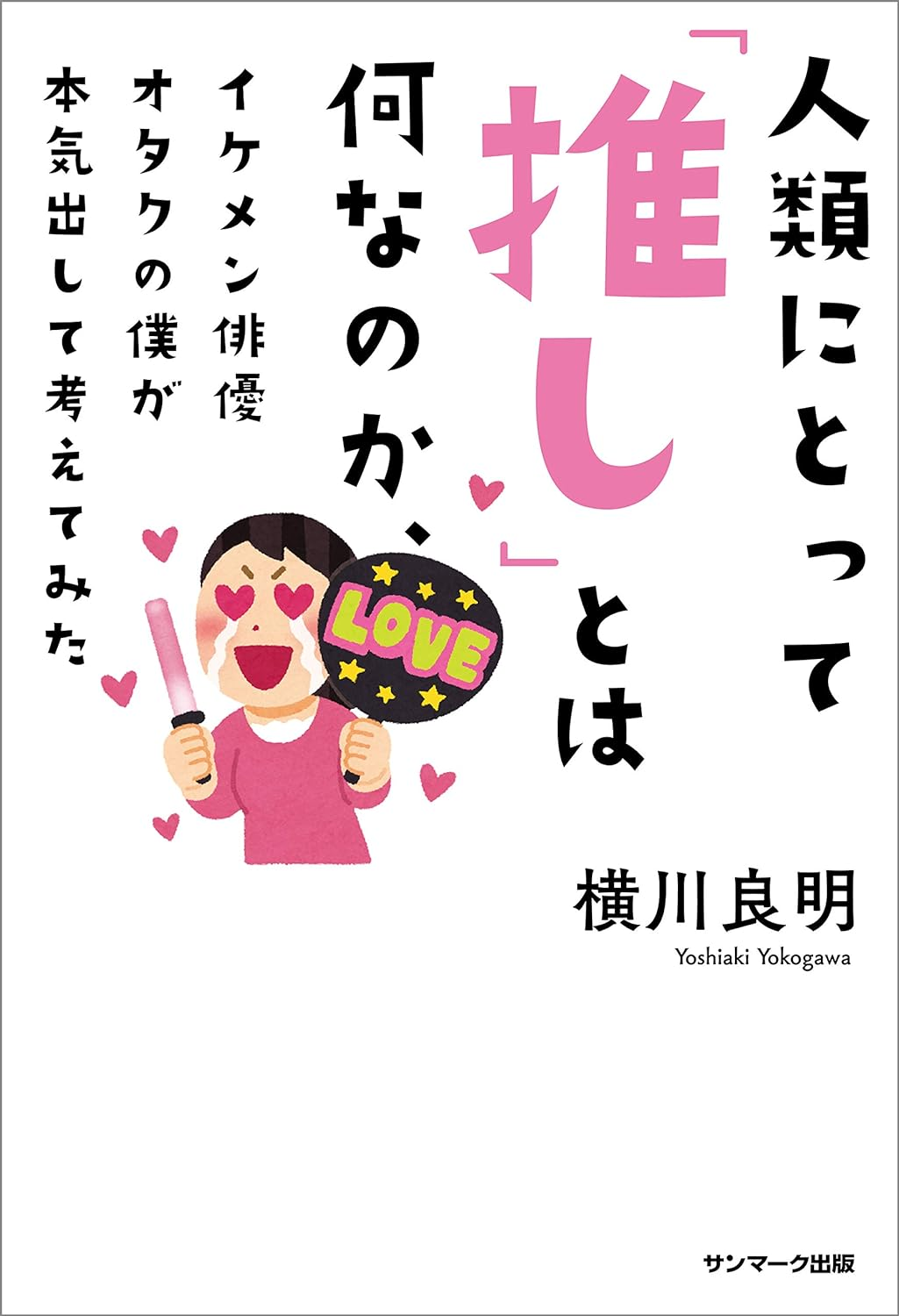 横川良明『人類にとって「推し」とは何なのか、イケメン俳優オタクの僕が本気出して考えてみた』