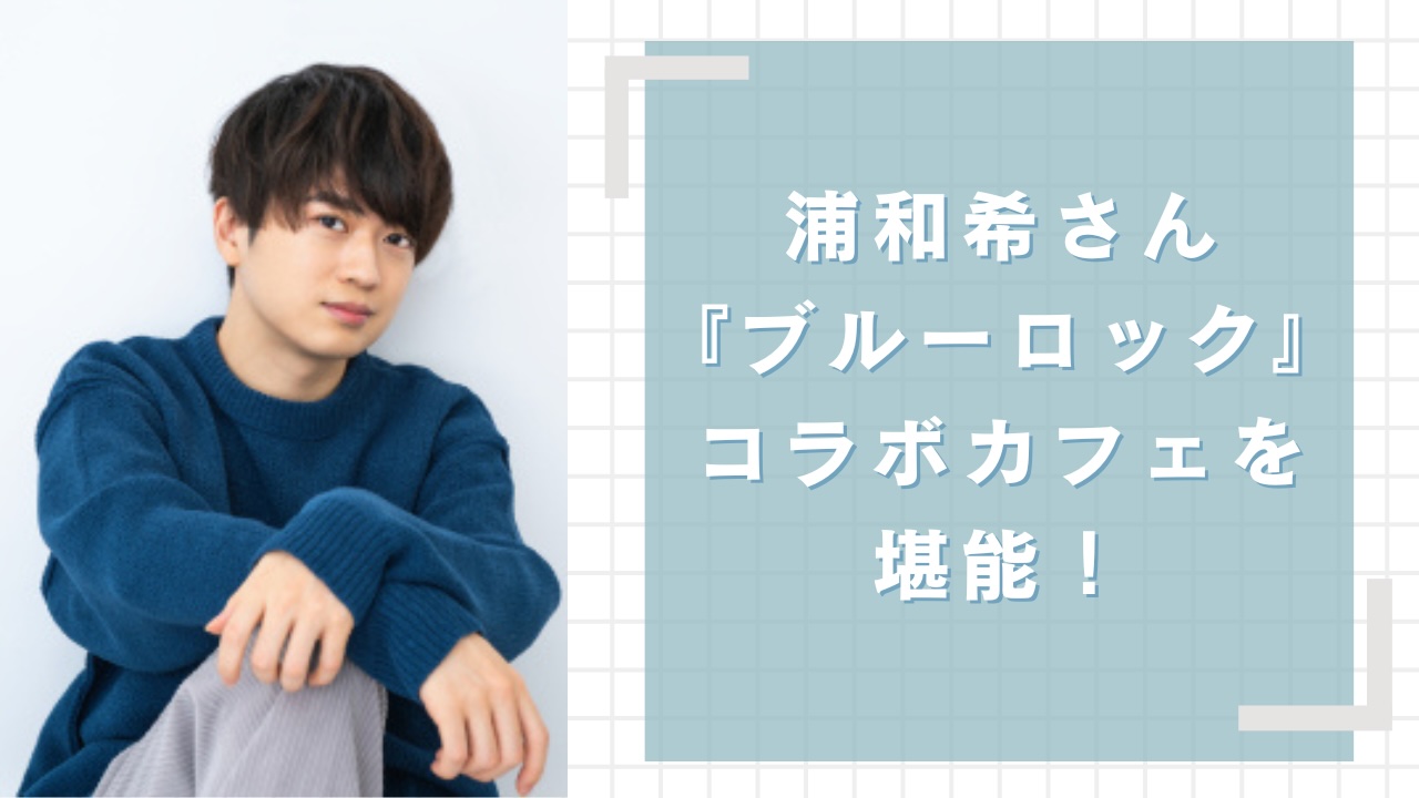 声優・浦和希が『ブルロ』コラボカフェ堪能！潔祭りなテーブルに「楽園みたいな状態」