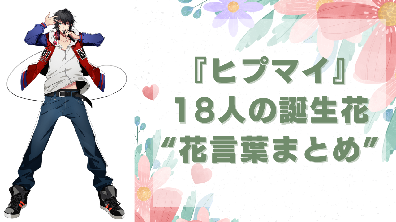 【理解が深まる】『ヒプマイ』18人の誕生花&花言葉まとめ！帝統はアベリアで「強運」