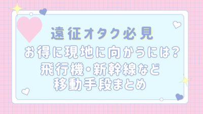 【遠征オタク必見】お得に現地に向かうには？