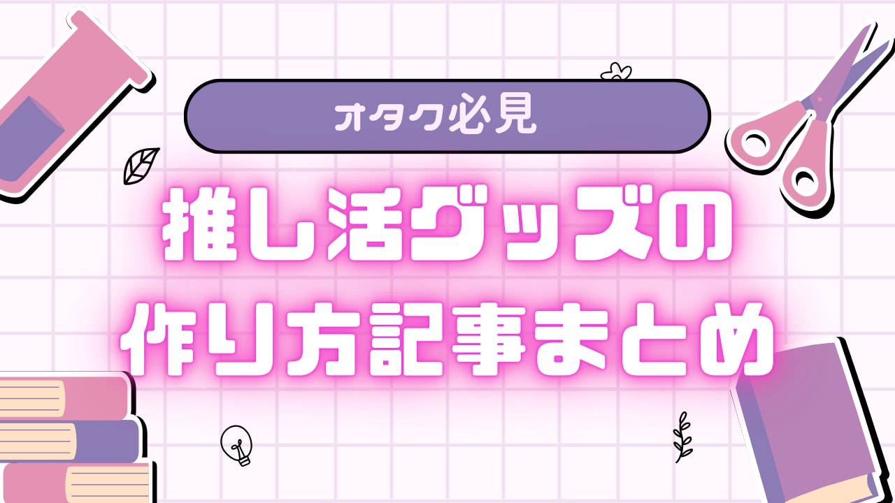 【オタク必見】推し活グッズの作り方記事まとめ！トレカデコ・ぬいぐるみ・等身大パネルまで