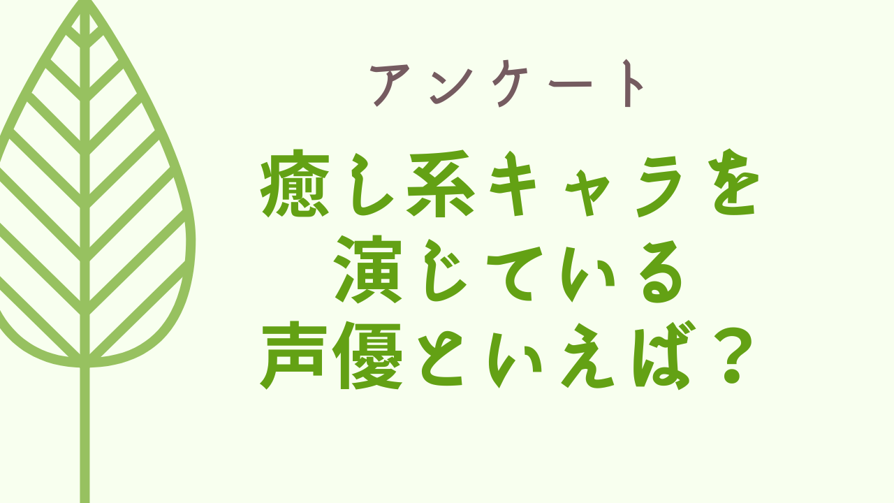 【声優好きに聞きたい！】癒し系のキャラクターを演じている声優といえば？【アンケート】