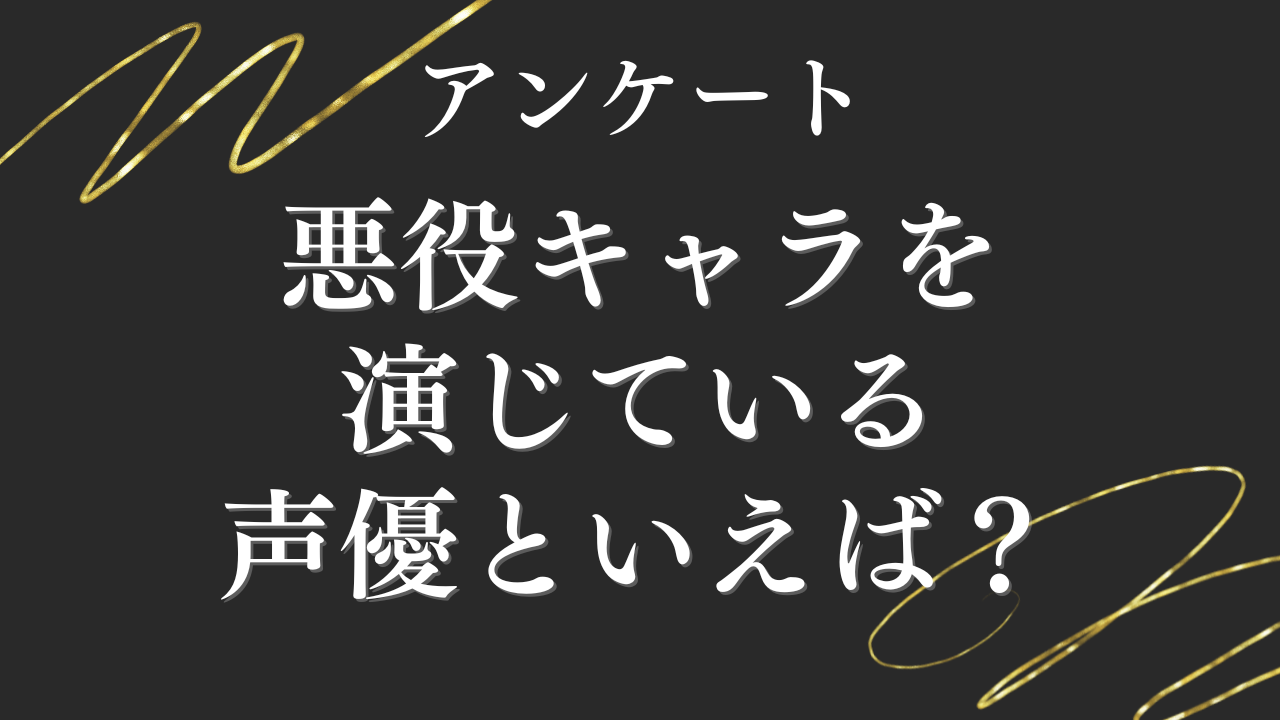 【声優好きに聞きたい！】悪役キャラを演じている声優といえば？【アンケート】