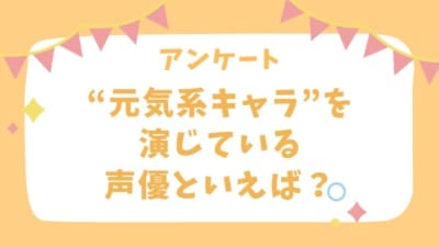 【声優好きに聞きたい！】元気系キャラを演じている声優といえば？【アンケート】