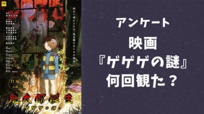 【ゲ謎好きに聞きたい！】映画『鬼太郎誕生 ゲゲゲの謎』何回観に行った？【アンケート】