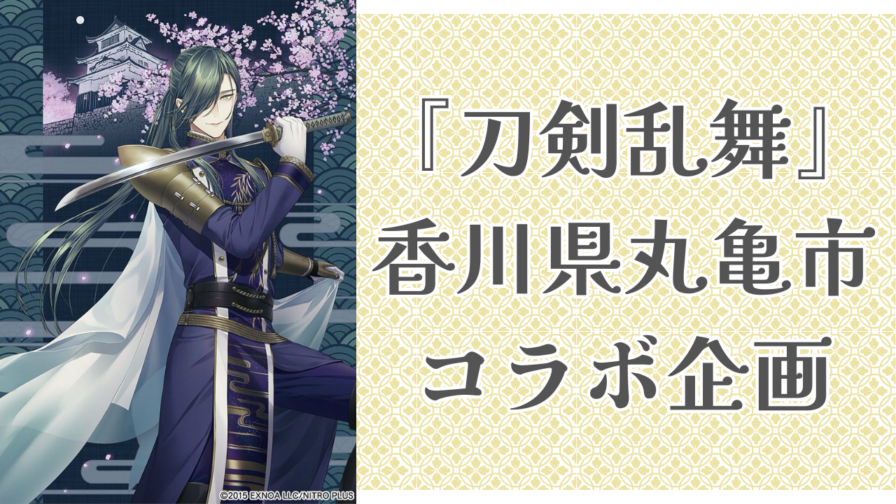 にっかり青江推しの審神者は必見「刀剣乱舞×丸亀市」コラボ企画“ニッカリ青江公開 プレミアムキャッスル”開催！