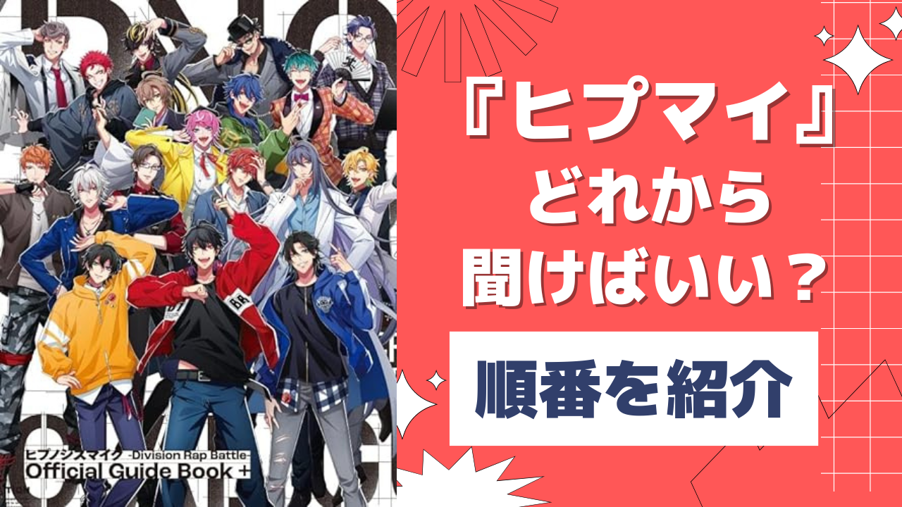 『ヒプマイ』どれから見ればいい？原作CD・漫画・アニメ・ゲームまで順番を解説【時系列順】