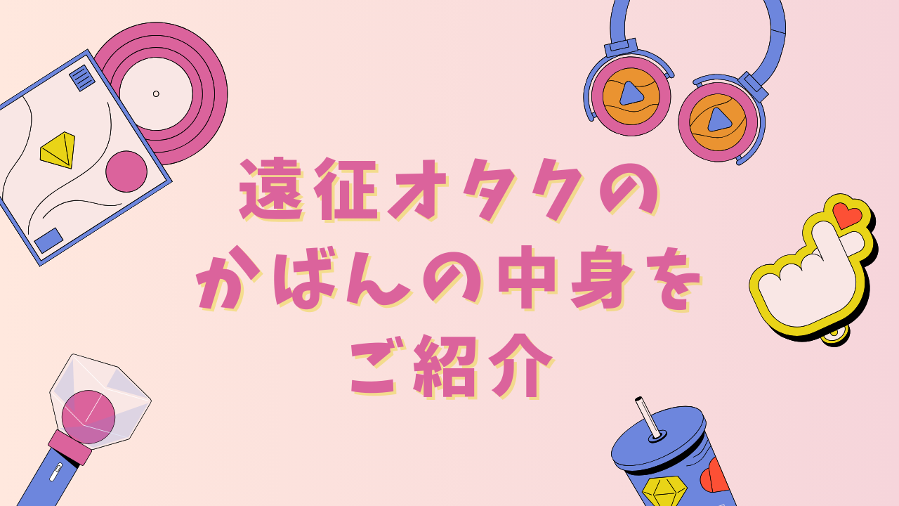 遠征オタクのかばんの中身は？移動やライブにかかせないアイテムを大公開【推し活】