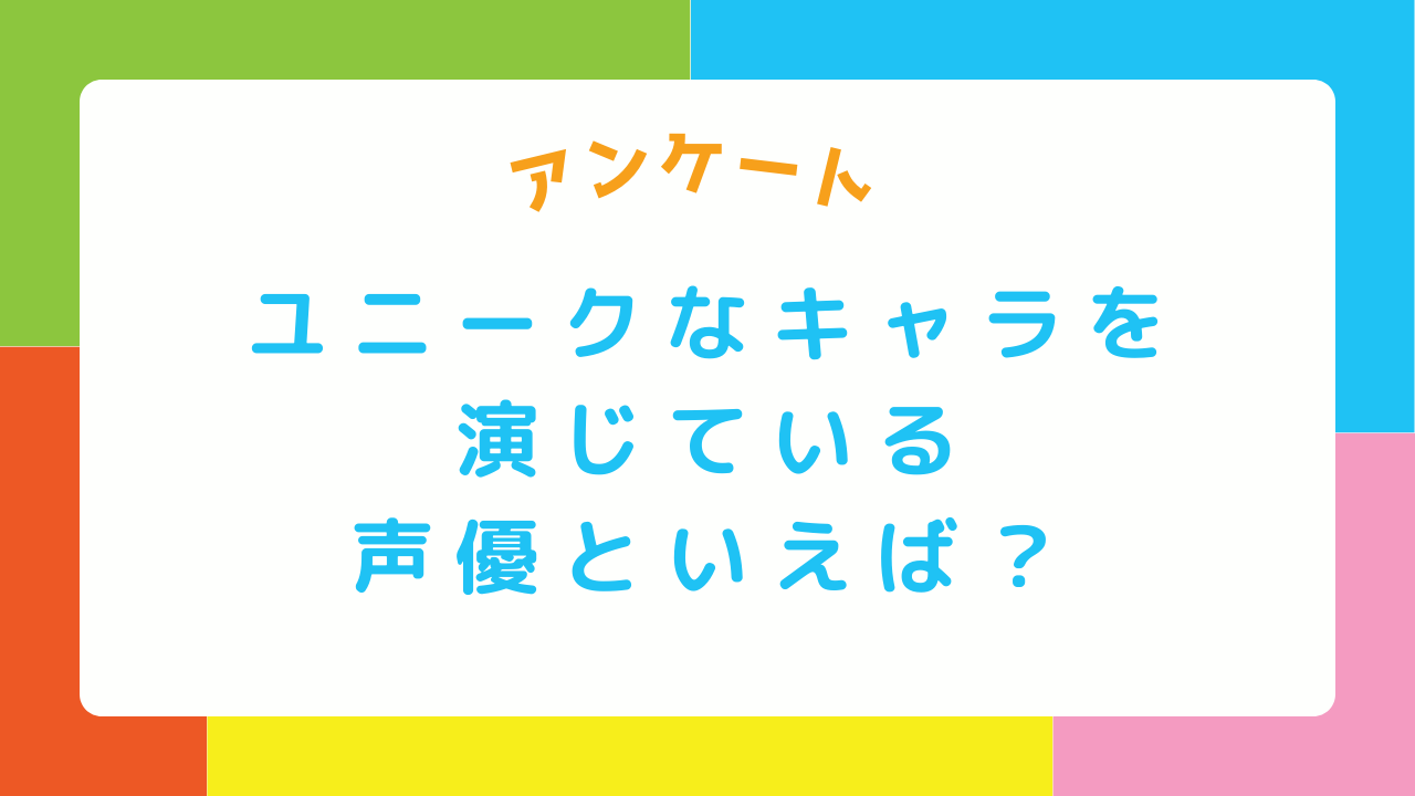 【声優好きに聞きたい！】ユニークなキャラクターを演じている声優といえば？【アンケート】