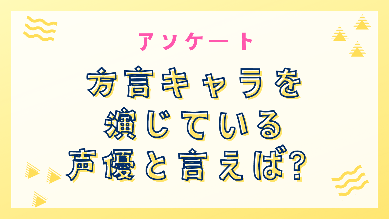 【声優好きに聞きたい！】方言キャラを演じている声優といえば？【アンケート】