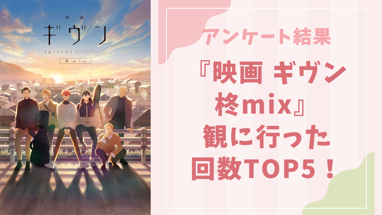 『映画 ギヴン 柊mix』観に行った回数TOP5！にじめんユーザーから寄せられたコメントも紹介【アンケート結果】