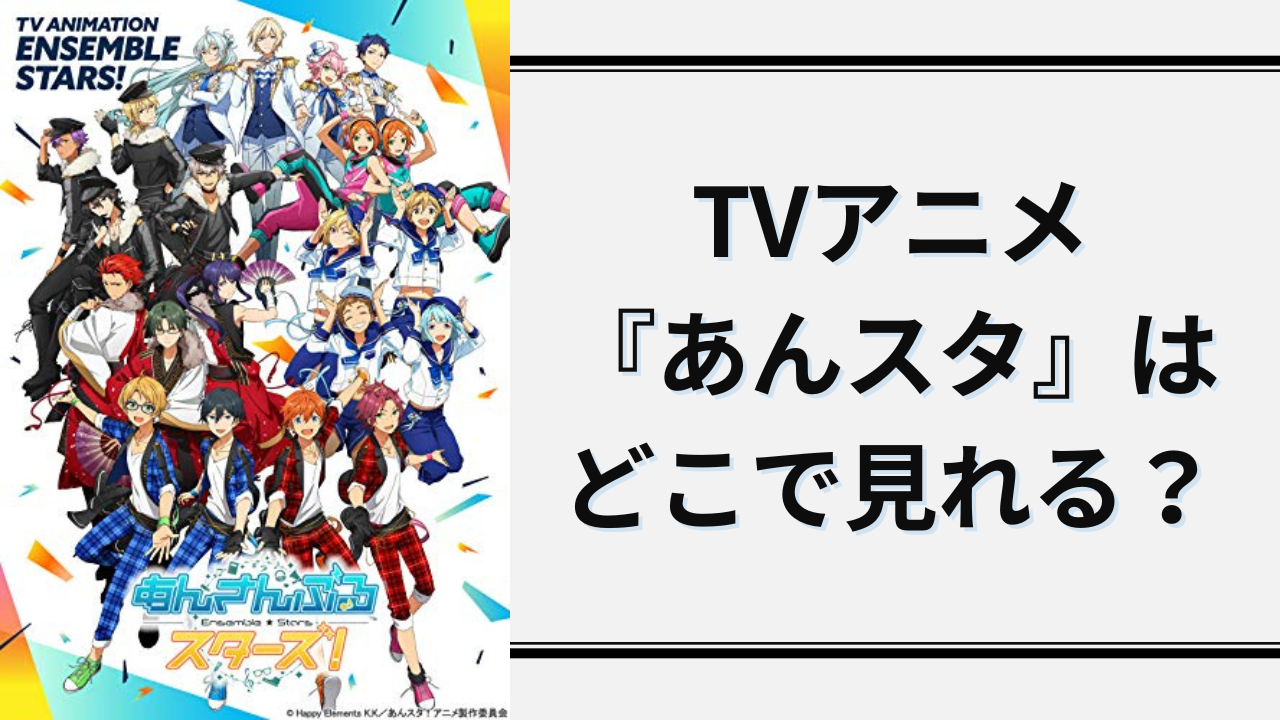 TVアニメ『あんスタ』はどこで見れる？劇場&Webアニメも見れる配信サービスまとめ【2024年10月更新】