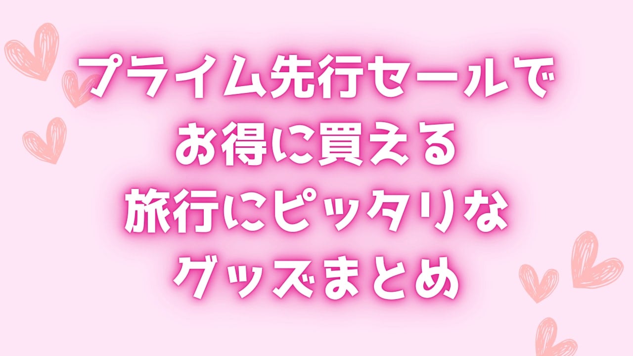 【遠征オタク必見】プライム先行セールでお得に買える旅行にピッタリなグッズまとめ！