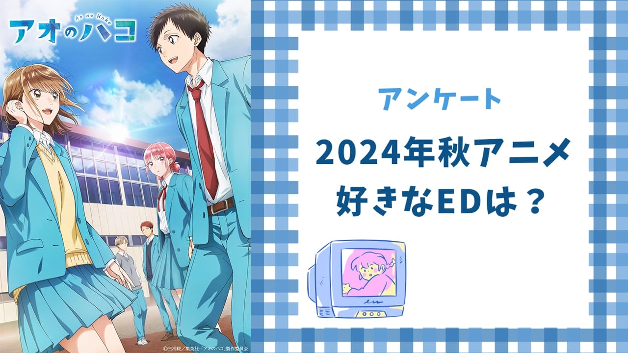 【アニメオタクに聞きたい！】2024年秋アニメで好きなEDは？【アンケート】