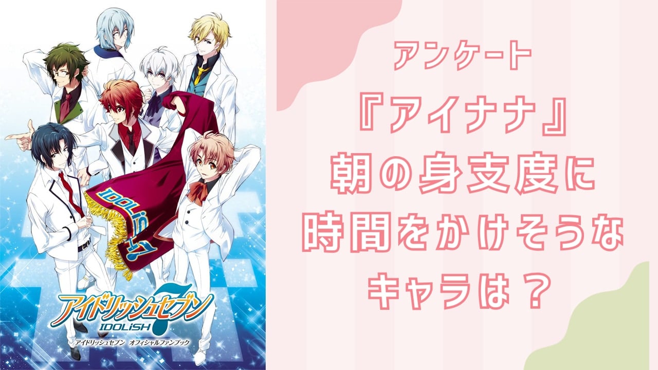 朝の身支度に時間をかけそうな『アイナナ』キャラといえば？【アンケート】