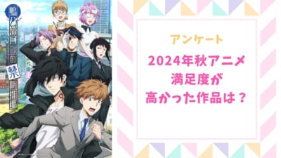 【2024年秋アニメ】満足度が高かった作品は？【アンケート】