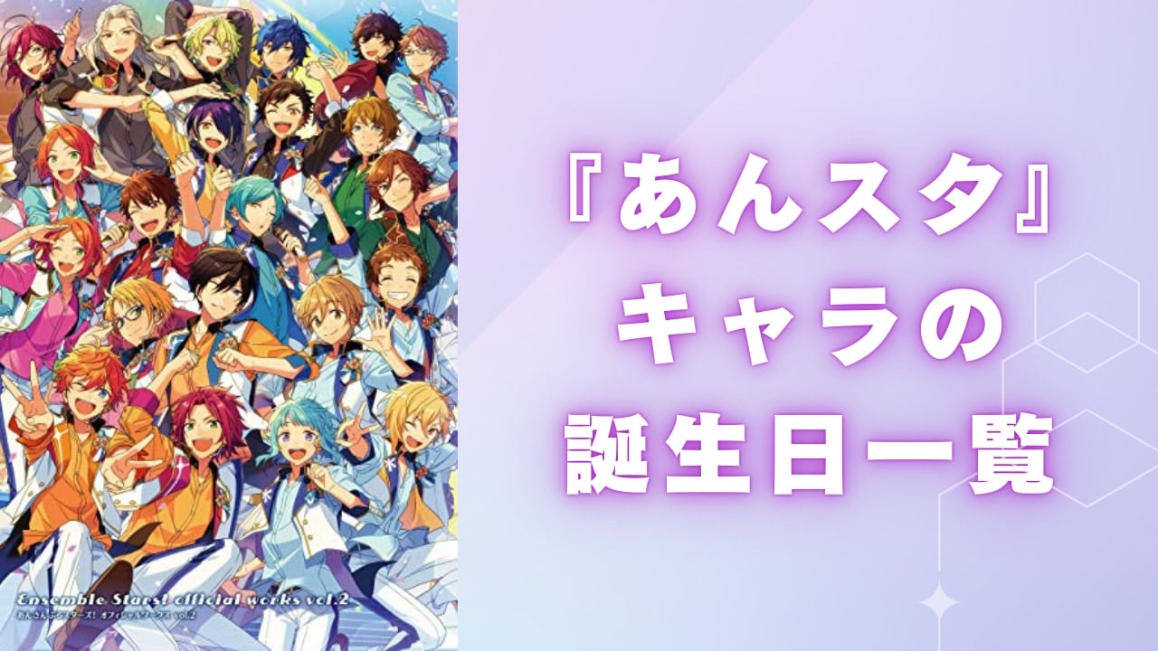 【保存版】『あんスタ』キャラクターの誕生日一覧！アイドル達の誕生日を月別に完全網羅