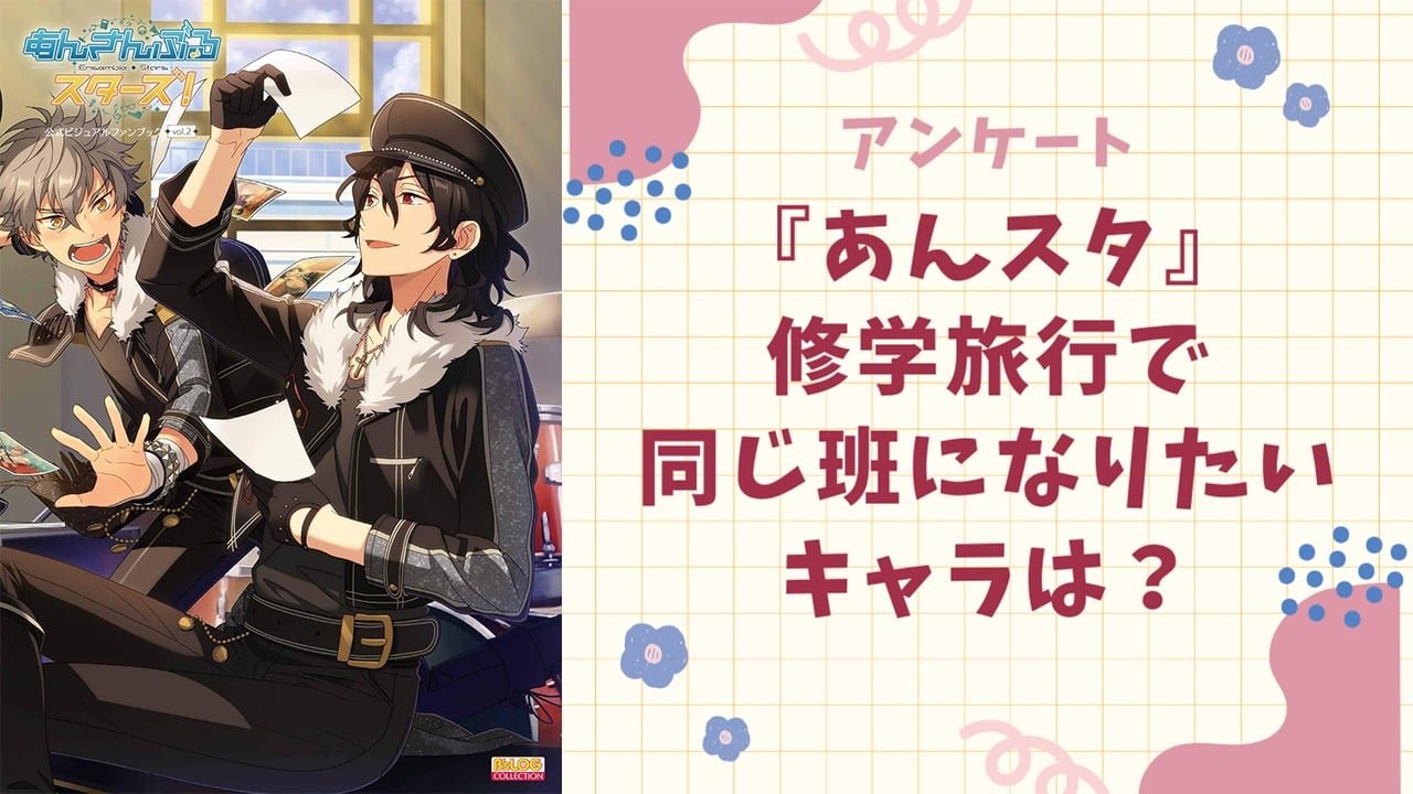 修学旅行で同じ班になりたい『あんスタ』キャラといえば？【アンケート】