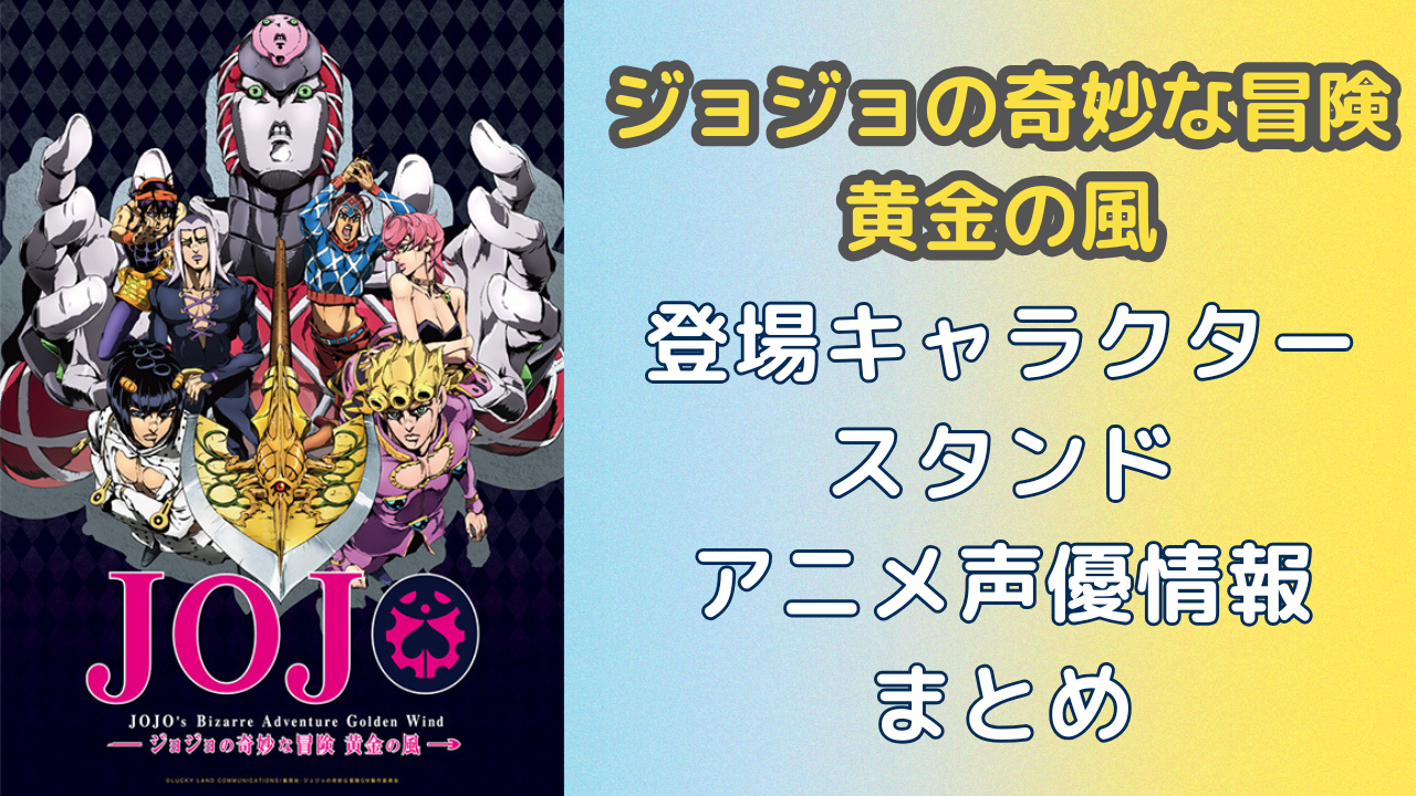 『ジョジョの奇妙な冒険 黄金の風』第5部の登場キャラクター（スタンド）一覧・あらすじ・アニメ声優情報まとめ